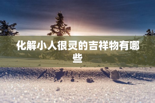 化解小人很灵的吉祥物有哪些