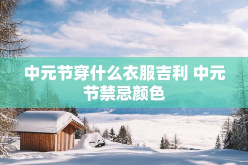 中元节穿什么衣服吉利 中元节禁忌颜色