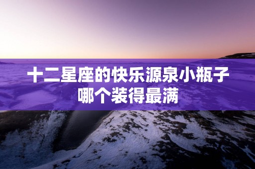 十二星座的快乐源泉小瓶子哪个装得最满