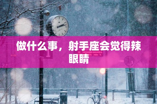 做什么事，射手座会觉得辣眼睛