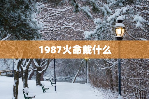 1987火命戴什么