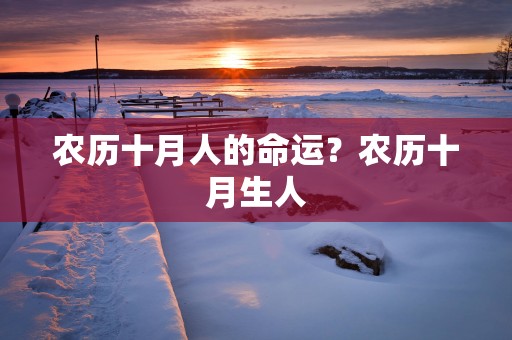 农历十月人的命运？农历十月生人
