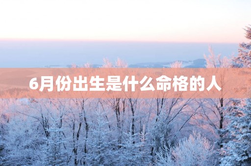 6月份出生是什么命格的人