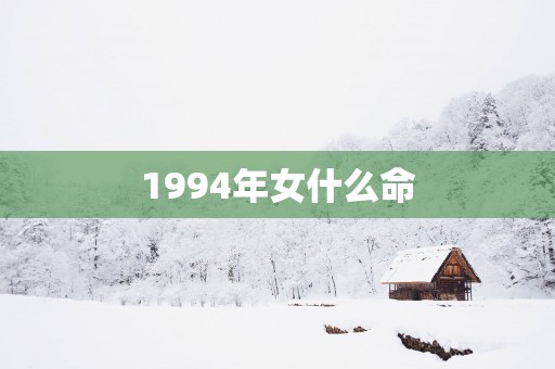 1994年女什么命 1994年女什么命
