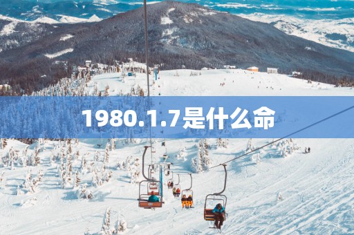 1980.1.7是什么命