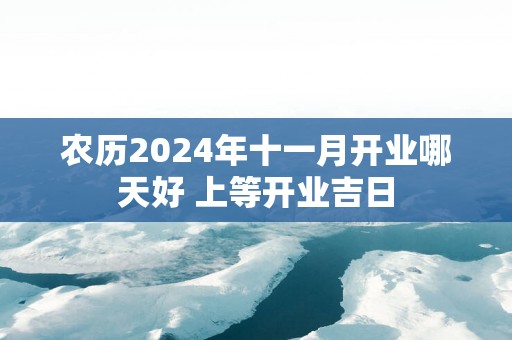 农历2025年十一月开业哪天好 上等开业吉日