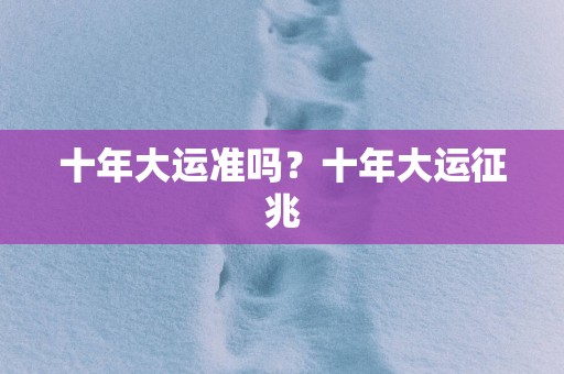 十年大运准吗？十年大运征兆