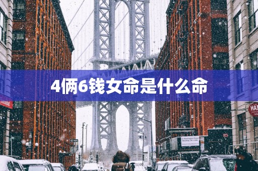 4俩6钱女命是什么命