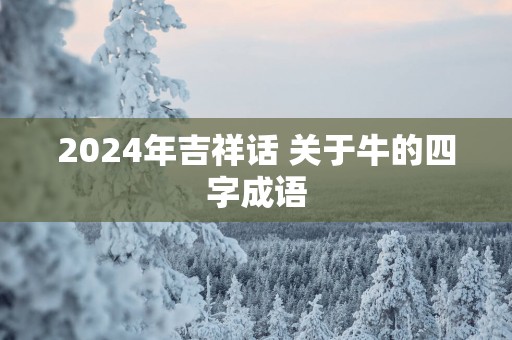 2024年吉祥话 关于牛的四字成语