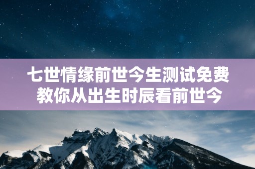 七世情缘前世今生测试免费 教你从出生时辰看前世今生