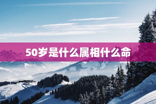 50岁是什么属相什么命