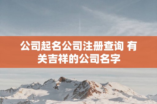 公司起名公司注册查询 有关吉祥的公司名字