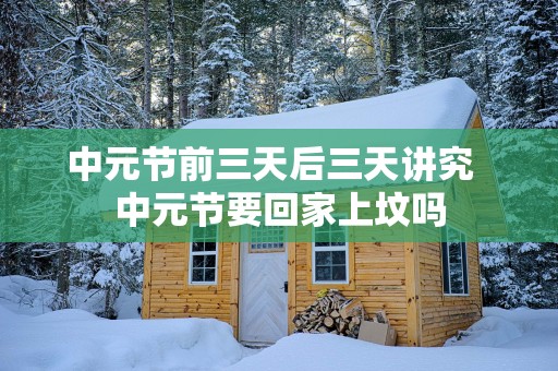 中元节前三天后三天讲究  中元节要回家上坟吗