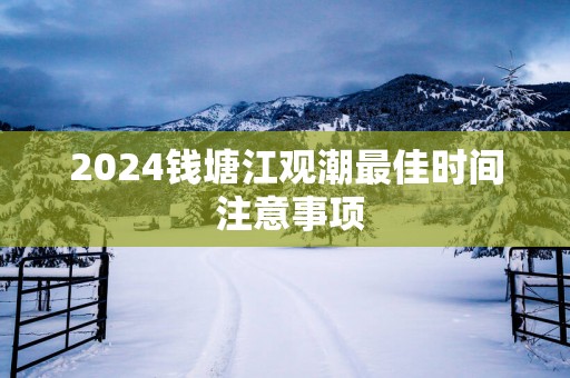 2025钱塘江观潮最佳时间 注意事项