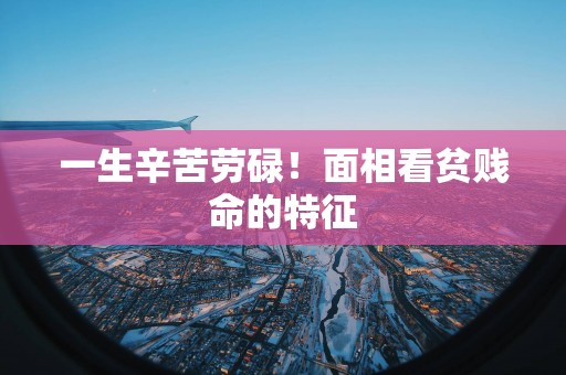 一生辛苦劳碌！面相看贫贱命的特征