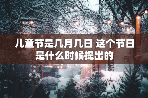 儿童节是几月几日 这个节日是什么时候提出的