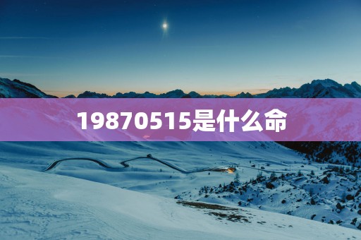 19870515是什么命