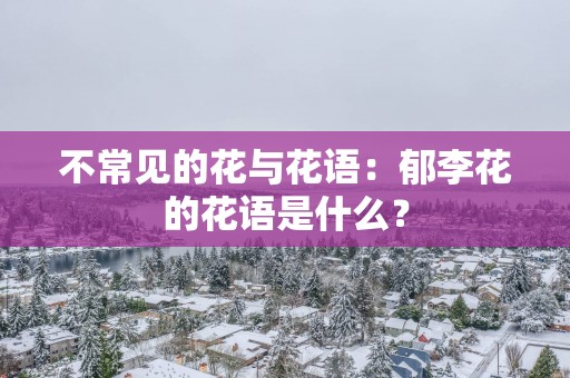 不常见的花与花语：郁李花的花语是什么？