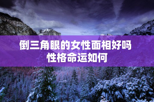 倒三角眼的女性面相好吗 性格命运如何