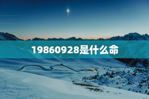 19860928是什么命