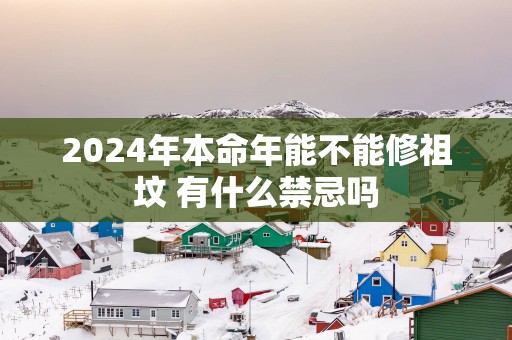 2025年本命年能不能修祖坟 有什么禁忌吗