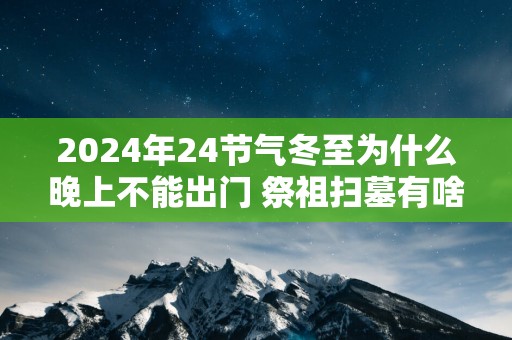 2025年24节气冬至为什么晚上不能出门 祭祖扫墓有啥含义