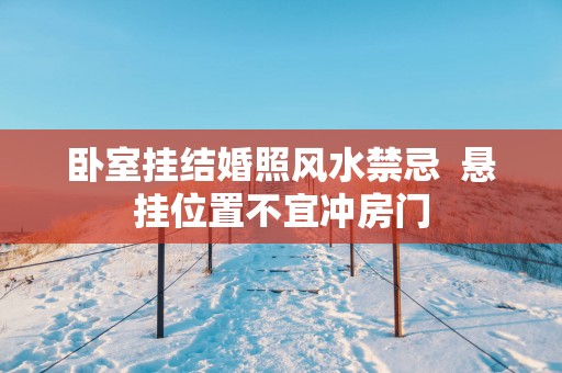 卧室挂结婚照风水禁忌  悬挂位置不宜冲房门