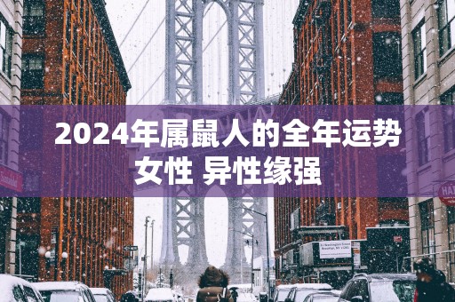 2025年属鼠人的全年运势女性 异性缘强