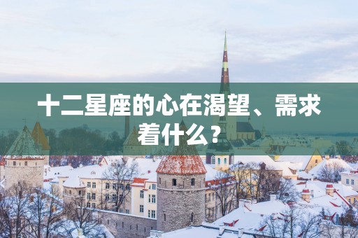十二星座的心在渴望、需求着什么？