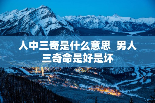 人中三奇是什么意思  男人三奇命是好是坏