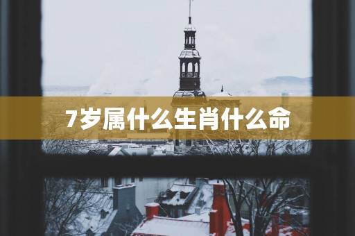 7岁属什么生肖什么命