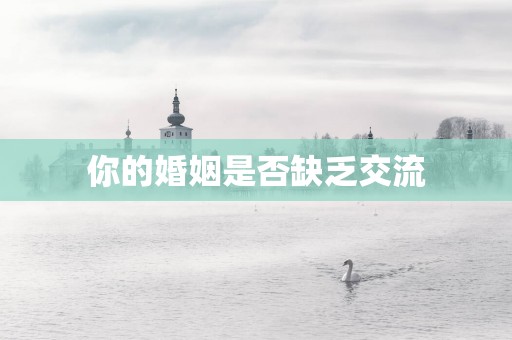 你的婚姻是否缺乏交流