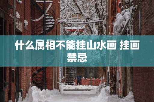什么属相不能挂山水画 挂画禁忌