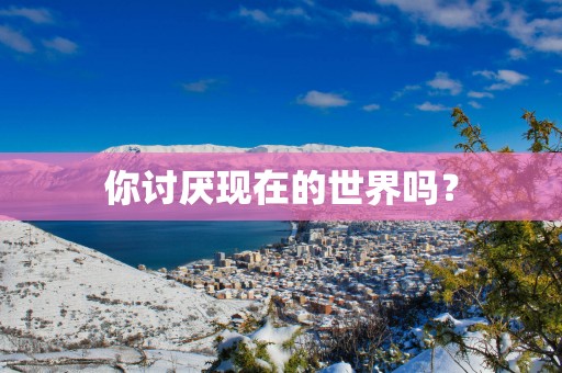 你讨厌现在的世界吗？