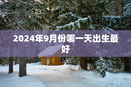 2025年9月份哪一天出生最好