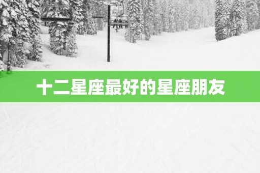 十二星座最好的星座朋友