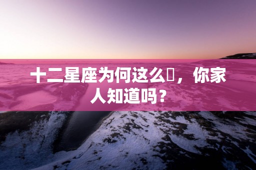 十二星座为何这么屌，你家人知道吗？