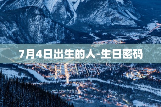 7月4日出生的人-生日密码