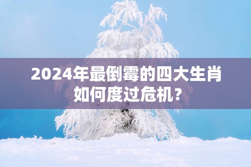 2025年最倒霉的四大生肖 如何度过危机？