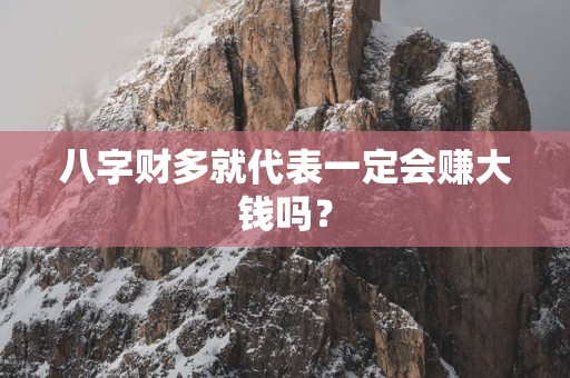 八字财多就代表一定会赚大钱吗？