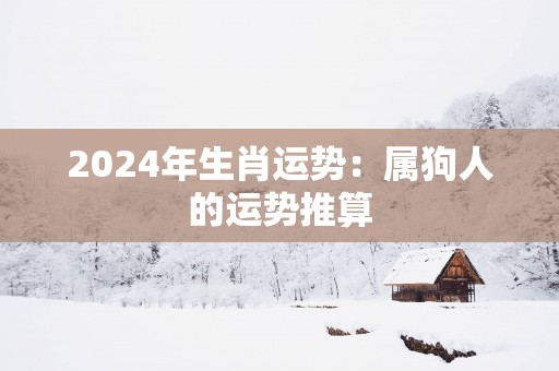 2025年生肖运势：属狗人的运势推算