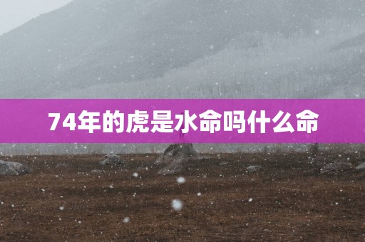 74年的虎是水命吗什么命