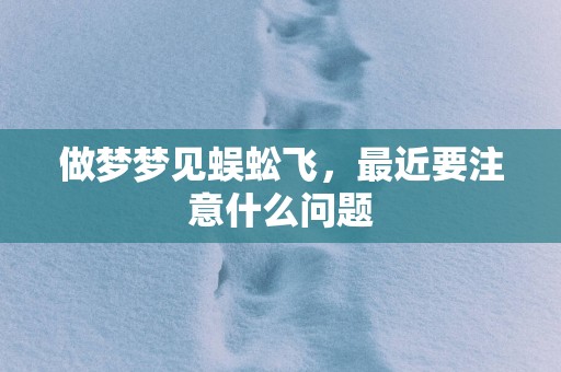 做梦梦见蜈蚣飞，最近要注意什么问题