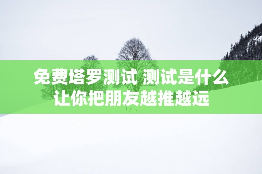 免费塔罗测试 测试是什么让你把朋友越推越远