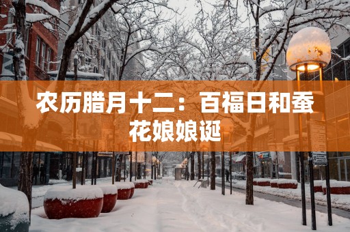 农历腊月十二：百福日和蚕花娘娘诞
