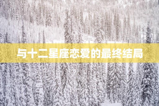 与十二星座恋爱的最终结局 与十二星座恋爱的最终结局