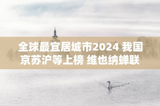 全球最宜居城市2025 我国京苏沪等上榜 维也纳蝉联榜首