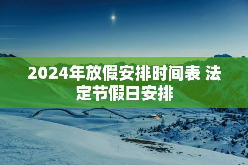2025年放假安排时间表 法定节假日安排