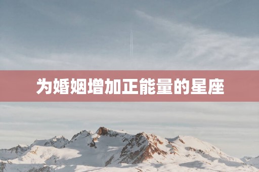 为婚姻增加正能量的星座