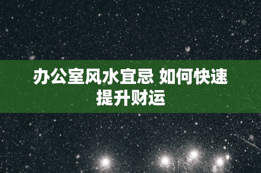 办公室风水宜忌 如何快速提升财运